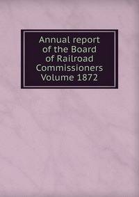 Annual report of the Board of Railroad Commissioners Volume 1872