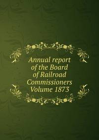 Annual report of the Board of Railroad Commissioners Volume 1873