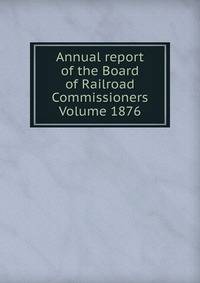 Annual report of the Board of Railroad Commissioners Volume 1876