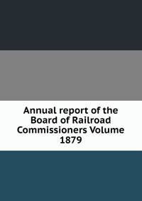 Annual report of the Board of Railroad Commissioners Volume 1879