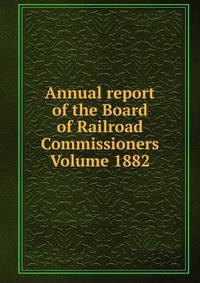 Annual report of the Board of Railroad Commissioners Volume 1882