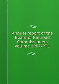 Annual report of the Board of Railroad Commissioners Volume 1907/PT.1