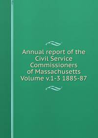 Annual report of the Civil Service Commissioners of Massachusetts Volume v.1-3 1885-87