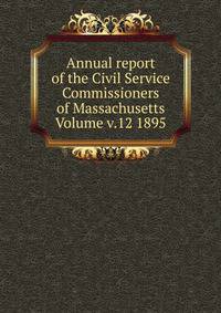 Annual report of the Civil Service Commissioners of Massachusetts Volume v.12 1895