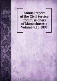 Annual report of the Civil Service Commissioners of Massachusetts Volume v.15 1898