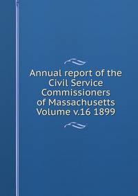Annual report of the Civil Service Commissioners of Massachusetts Volume v.16 1899