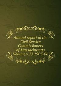 Annual report of the Civil Service Commissioners of Massachusetts Volume v.23 1905-06