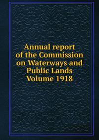 Annual report of the Commission on Waterways and Public Lands Volume 1918
