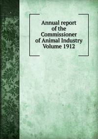 Annual report of the Commissioner of Animal Industry Volume 1912