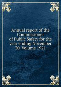 Annual report of the Commissioner of Public Safety for the year ending November 30 Volume 1921
