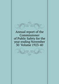 Annual report of the Commissioner of Public Safety for the year ending November 30 Volume 1923-40