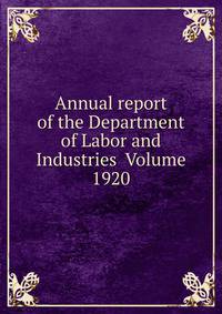 Annual report of the Department of Labor and Industries Volume 1920