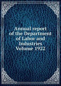 Annual report of the Department of Labor and Industries Volume 1922