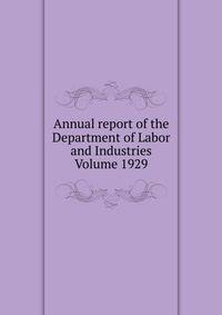 Annual report of the Department of Labor and Industries Volume 1929
