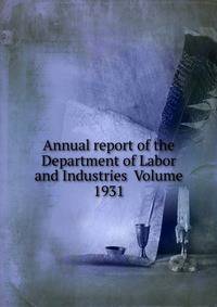 Annual report of the Department of Labor and Industries Volume 1931