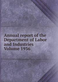 Annual report of the Department of Labor and Industries Volume 1936