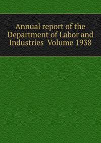 Annual report of the Department of Labor and Industries Volume 1938
