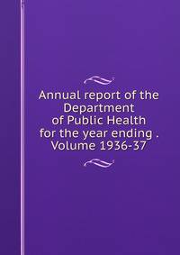 Annual report of the Department of Public Health for the year ending . Volume 1936-37