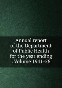 Annual report of the Department of Public Health for the year ending . Volume 1941-56