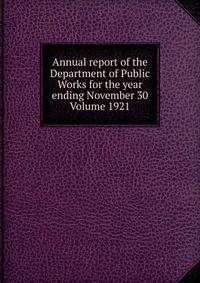 Annual report of the Department of Public Works for the year ending November 30 Volume 1921