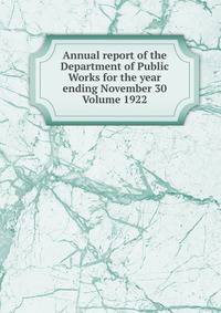 Annual report of the Department of Public Works for the year ending November 30 Volume 1922