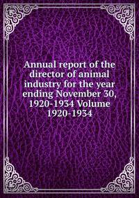 Annual report of the director of animal industry for the year ending November 30, 1920-1934 Volume 1920-1934