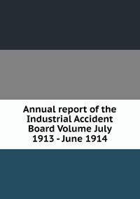 Annual report of the Industrial Accident Board Volume July 1913 - June 1914