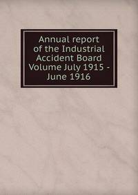 Annual report of the Industrial Accident Board Volume July 1915 - June 1916