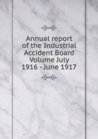 Annual report of the Industrial Accident Board Volume July 1916 - June 1917