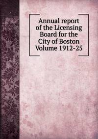 Annual report of the Licensing Board for the City of Boston Volume 1912-25