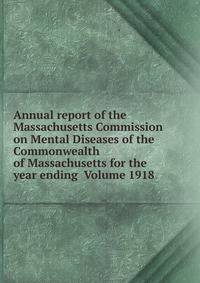 Annual report of the Massachusetts Commission on Mental Diseases of the Commonwealth of Massachusetts for the year ending Volume 1918