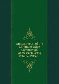 Annual report of the Minimum Wage Commission of Massachusetts Volume 1913-19