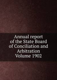 Annual report of the State Board of Conciliation and Arbitration Volume 1902
