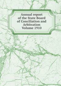 Annual report of the State Board of Conciliation and Arbitration Volume 1910