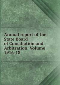 Annual report of the State Board of Conciliation and Arbitration Volume 1916-18