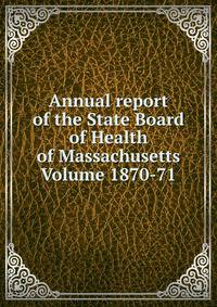 Annual report of the State Board of Health of Massachusetts Volume 1870-71