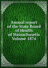 Annual report of the State Board of Health of Massachusetts Volume 1874