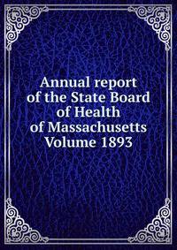 Annual report of the State Board of Health of Massachusetts Volume 1893