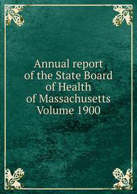 Annual report of the State Board of Health of Massachusetts Volume 1900