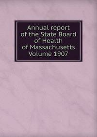 Annual report of the State Board of Health of Massachusetts Volume 1907