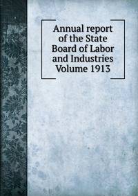 Annual report of the State Board of Labor and Industries Volume 1913