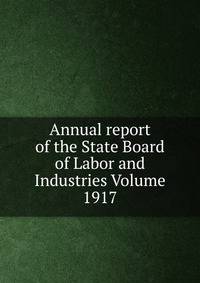 Annual report of the State Board of Labor and Industries Volume 1917