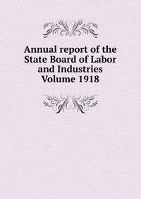 Annual report of the State Board of Labor and Industries Volume 1918