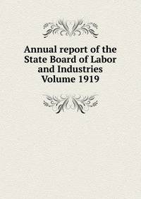 Annual report of the State Board of Labor and Industries Volume 1919