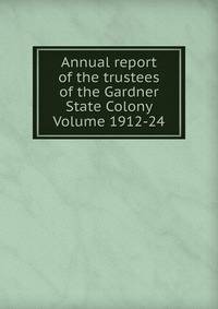 Annual report of the trustees of the Gardner State Colony Volume 1912-24