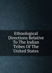 Ethnological Directions Relative To The Indian Tribes Of The United States