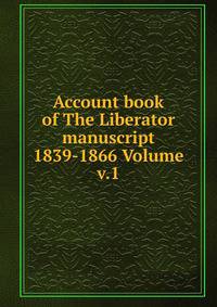 Account book of The Liberator manuscript 1839-1866 Volume v.1