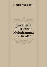 Cavalleria Rusticana: Melodramma in Un Atto