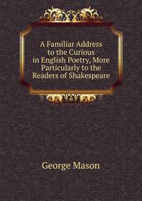 A Familiar Address to the Curious in English Poetry, More Particularly to the Readers of Shakespeare