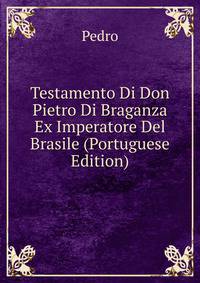 Testamento Di Don Pietro Di Braganza Ex Imperatore Del Brasile (Portuguese Edition)